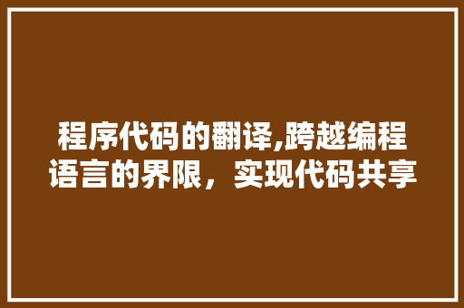 程序代码的翻译,跨越编程语言的界限，实现代码共享与交流