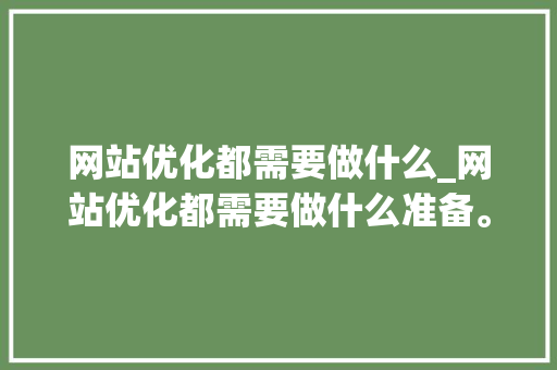 网站优化都需要做什么_网站优化都需要做什么准备。 网站优化都需要做什么_网站优化都需要做什么准备。 必应SEO
