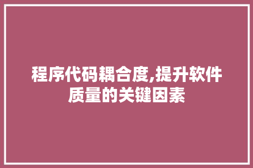 程序代码耦合度,提升软件质量的关键因素 程序代码耦合度,提升软件质量的关键因素 神马SEO