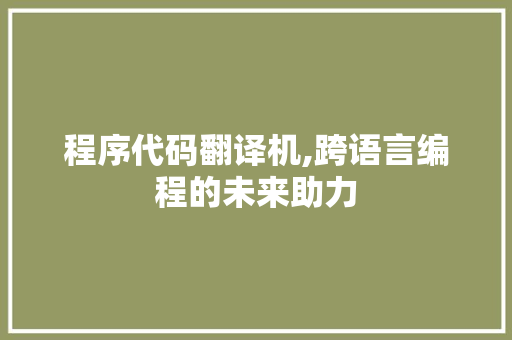程序代码翻译机,跨语言编程的未来助力