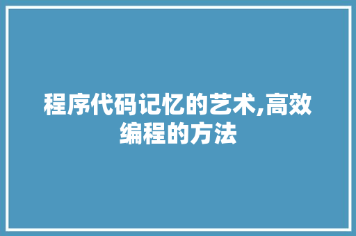 程序代码记忆的艺术,高效编程的方法 程序代码记忆的艺术,高效编程的方法 SEO关键词