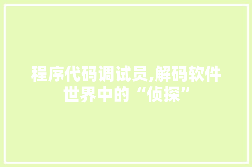 程序代码调试员,解码软件世界中的“侦探” 程序代码调试员,解码软件世界中的“侦探” 神马SEO