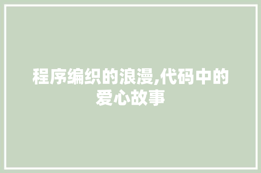 程序编织的浪漫,代码中的爱心故事