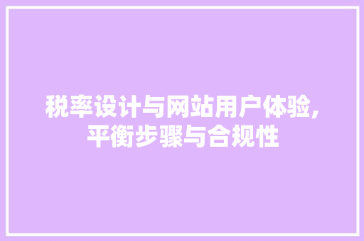 税率设计与网站用户体验,平衡步骤与合规性