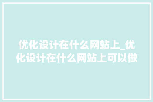 优化设计在什么网站上_优化设计在什么网站上可以做。 优化设计在什么网站上_优化设计在什么网站上可以做。 百度SEO