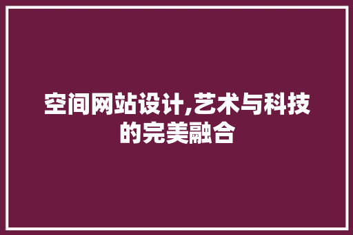 空间网站设计,艺术与科技的完美融合