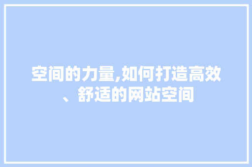 空间的力量,如何打造高效、舒适的网站空间