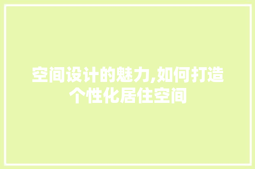 空间设计的魅力,如何打造个性化居住空间 空间设计的魅力,如何打造个性化居住空间 百度SEO
