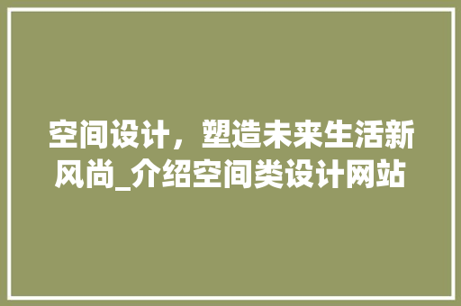 空间设计，塑造未来生活新风尚_介绍空间类设计网站的魅力 空间设计，塑造未来生活新风尚_介绍空间类设计网站的魅力 网站建设公司