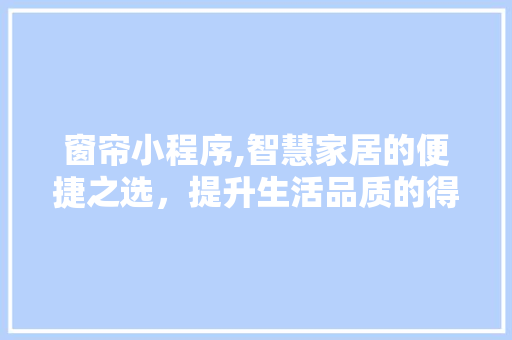 窗帘小程序,智慧家居的便捷之选，提升生活品质的得力助手 窗帘小程序,智慧家居的便捷之选，提升生活品质的得力助手 神马SEO