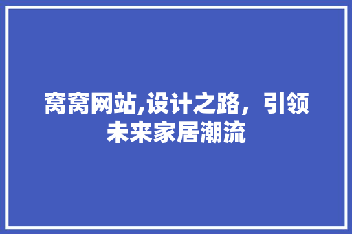 窝窝网站,设计之路，引领未来家居潮流 窝窝网站,设计之路，引领未来家居潮流 必应SEO