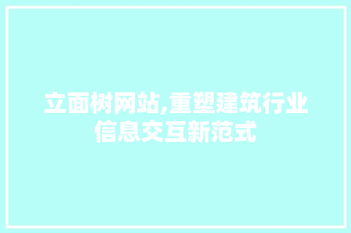 立面树网站,重塑建筑行业信息交互新范式 立面树网站,重塑建筑行业信息交互新范式 必应SEO