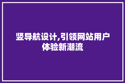 竖导航设计,引领网站用户体验新潮流 竖导航设计,引领网站用户体验新潮流 必应SEO