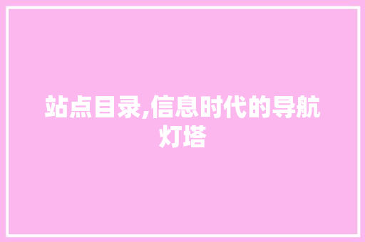 站点目录,信息时代的导航灯塔 站点目录,信息时代的导航灯塔 网站建设公司