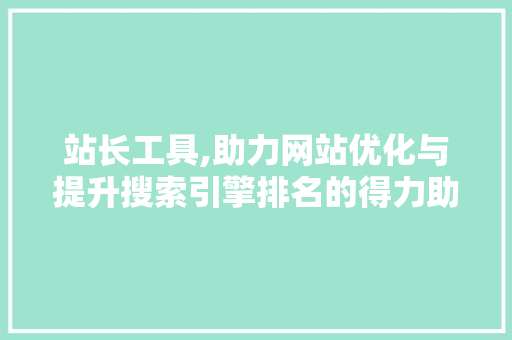 站长工具,助力网站优化与提升搜索引擎排名的得力助手 站长工具,助力网站优化与提升搜索引擎排名的得力助手 网站建设公司