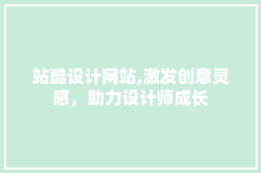 站酷设计网站,激发创意灵感，助力设计师成长 站酷设计网站,激发创意灵感，助力设计师成长 网站建设公司