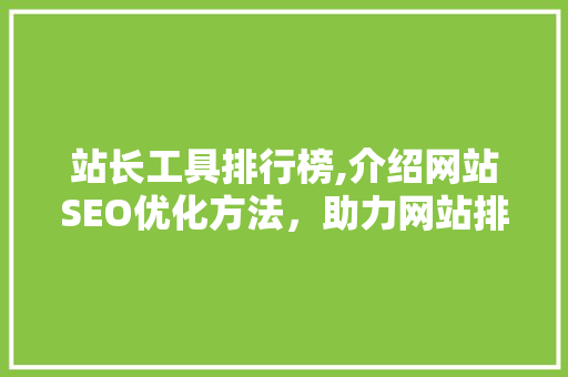 站长工具排行榜,介绍网站SEO优化方法，助力网站排名飙升！ 站长工具排行榜,介绍网站SEO优化方法，助力网站排名飙升！ 必应SEO