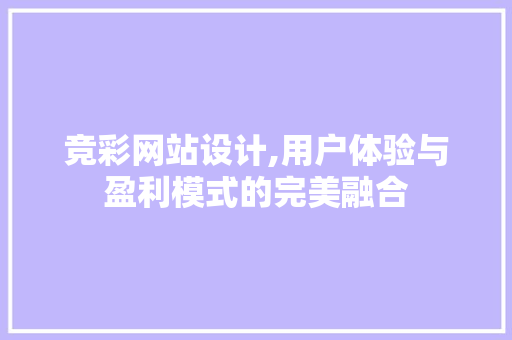 竞彩网站设计,用户体验与盈利模式的完美融合 竞彩网站设计,用户体验与盈利模式的完美融合 神马SEO