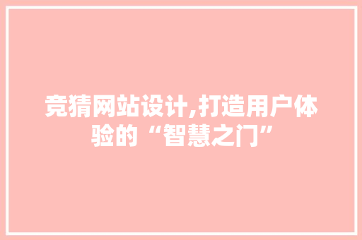 竞猜网站设计,打造用户体验的“智慧之门”