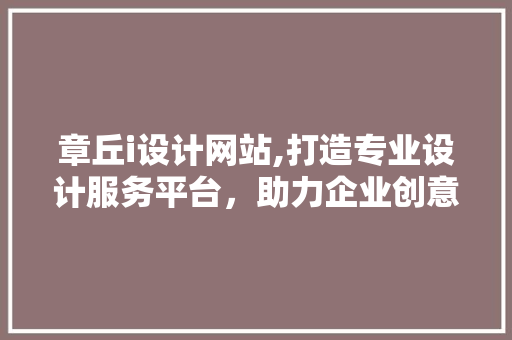 章丘i设计网站,打造专业设计服务平台，助力企业创意无限