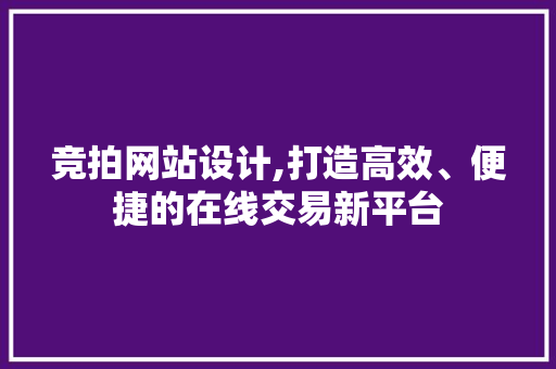 竞拍网站设计,打造高效、便捷的在线交易新平台 竞拍网站设计,打造高效、便捷的在线交易新平台 百度SEO