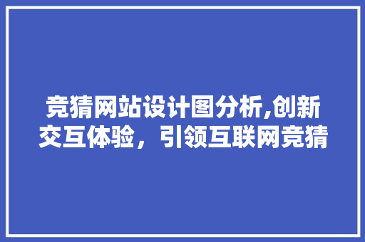 竞猜网站设计图分析,创新交互体验，引领互联网竞猜新潮流
