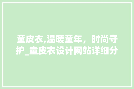 童皮衣,温暖童年，时尚守护_童皮衣设计网站详细分析