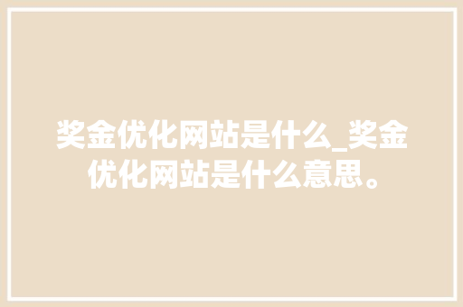 奖金优化网站是什么_奖金优化网站是什么意思。 奖金优化网站是什么_奖金优化网站是什么意思。 搜狗SEO