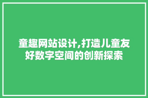 童趣网站设计,打造儿童友好数字空间的创新探索 童趣网站设计,打造儿童友好数字空间的创新探索 神马SEO