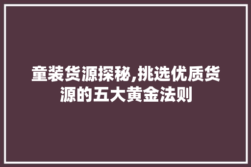 童装货源探秘,挑选优质货源的五大黄金法则 童装货源探秘,挑选优质货源的五大黄金法则 网站建设公司
