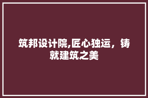 筑邦设计院,匠心独运，铸就建筑之美 筑邦设计院,匠心独运，铸就建筑之美 SEO关键词