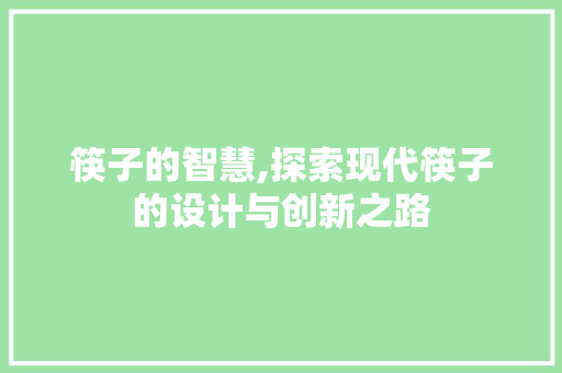筷子的智慧,探索现代筷子的设计与创新之路 筷子的智慧,探索现代筷子的设计与创新之路 神马SEO