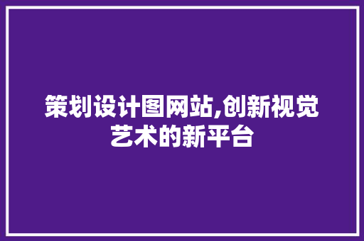 策划设计图网站,创新视觉艺术的新平台 策划设计图网站,创新视觉艺术的新平台 搜狗SEO