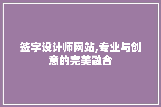 签字设计师网站,专业与创意的完美融合