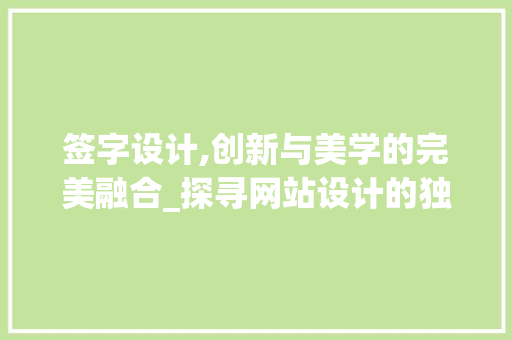 签字设计,创新与美学的完美融合_探寻网站设计的独特魅力