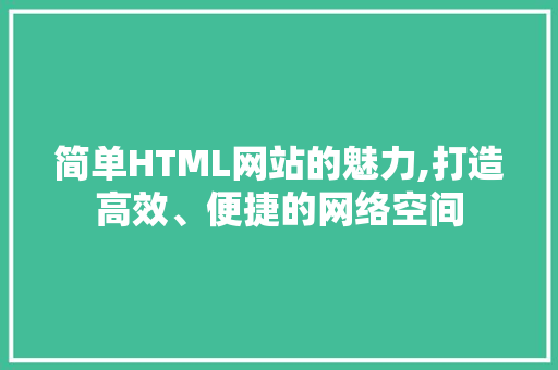 简单HTML网站的魅力,打造高效、便捷的网络空间 简单HTML网站的魅力,打造高效、便捷的网络空间 神马SEO