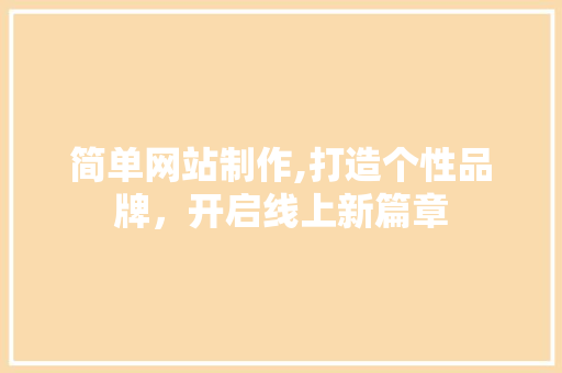 简单网站制作,打造个性品牌，开启线上新篇章