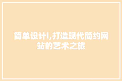 简单设计i,打造现代简约网站的艺术之旅 简单设计i,打造现代简约网站的艺术之旅 必应SEO