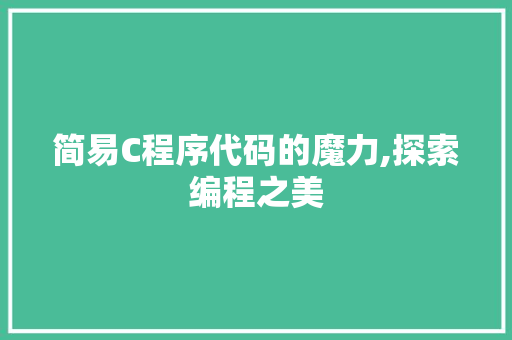简易C程序代码的魔力,探索编程之美 简易C程序代码的魔力,探索编程之美 搜狗SEO