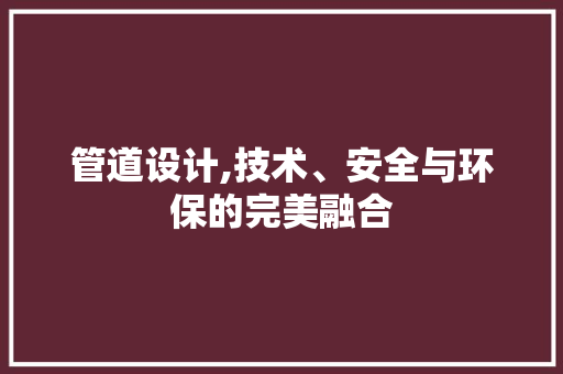 管道设计,技术、安全与环保的完美融合