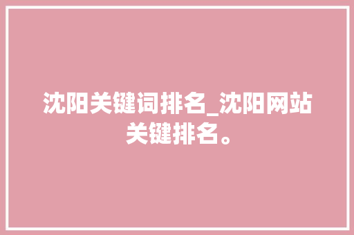 沈阳关键词排名_沈阳网站关键排名。 沈阳关键词排名_沈阳网站关键排名。 SEO关键词