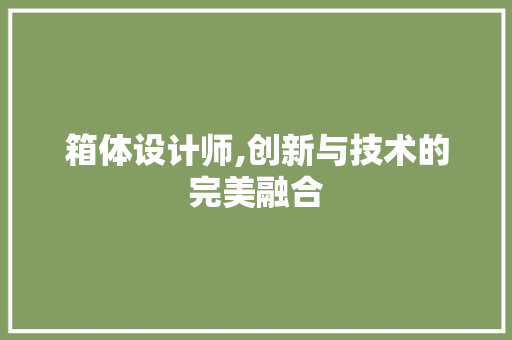 箱体设计师,创新与技术的完美融合