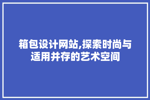 箱包设计网站,探索时尚与适用并存的艺术空间 箱包设计网站,探索时尚与适用并存的艺术空间 SEO关键词