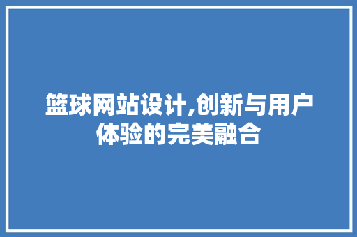 篮球网站设计,创新与用户体验的完美融合