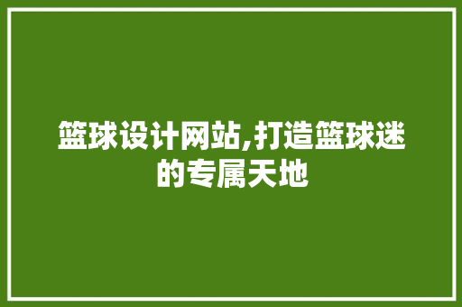 篮球设计网站,打造篮球迷的专属天地