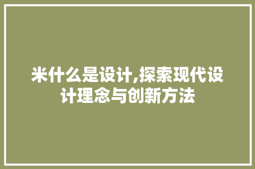 米什么是设计,探索现代设计理念与创新方法