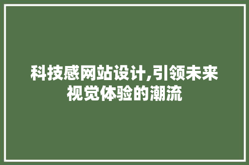 科技感网站设计,引领未来视觉体验的潮流 科技感网站设计,引领未来视觉体验的潮流 搜狗SEO