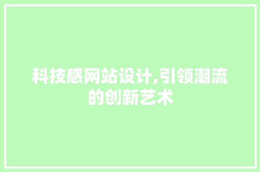 科技感网站设计,引领潮流的创新艺术 科技感网站设计,引领潮流的创新艺术 必应SEO