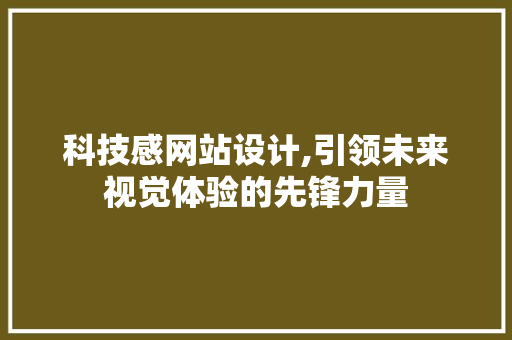 科技感网站设计,引领未来视觉体验的先锋力量 科技感网站设计,引领未来视觉体验的先锋力量 神马SEO