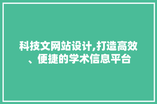 科技文网站设计,打造高效、便捷的学术信息平台 科技文网站设计,打造高效、便捷的学术信息平台 必应SEO